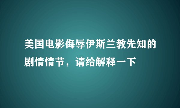 美国电影侮辱伊斯兰教先知的剧情情节，请给解释一下
