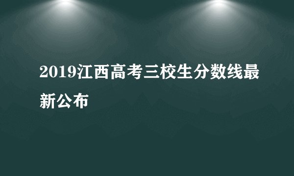 2019江西高考三校生分数线最新公布