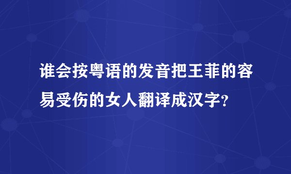谁会按粤语的发音把王菲的容易受伤的女人翻译成汉字？