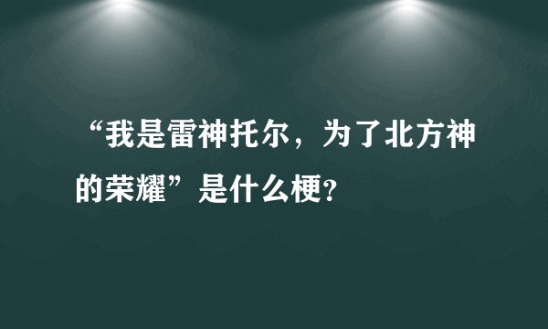“我是雷神托尔，为了北方神的荣耀”是什么梗？