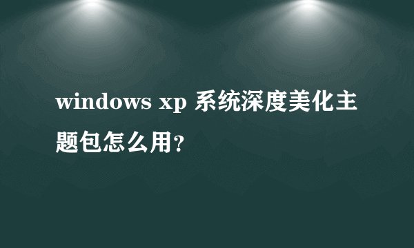 windows xp 系统深度美化主题包怎么用？