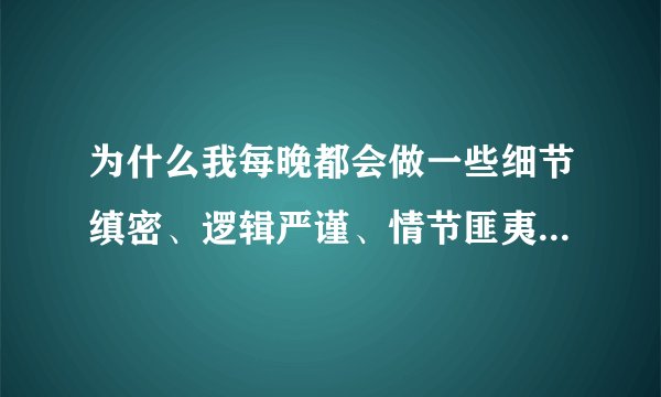 为什么我每晚都会做一些细节缜密、逻辑严谨、情节匪夷所思的梦？