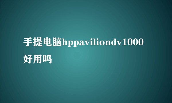 手提电脑hppaviliondv1000好用吗