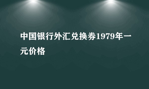 中国银行外汇兑换券1979年一元价格