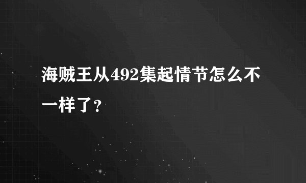 海贼王从492集起情节怎么不一样了？