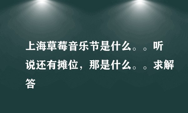 上海草莓音乐节是什么。。听说还有摊位，那是什么。。求解答