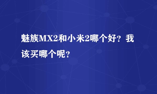 魅族MX2和小米2哪个好？我该买哪个呢？