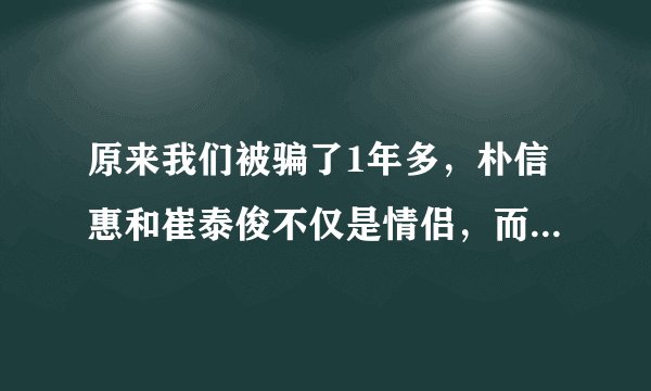 原来我们被骗了1年多，朴信惠和崔泰俊不仅是情侣，而且还是同窗