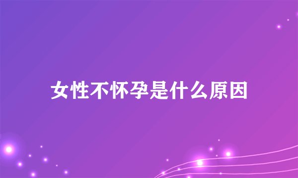女性不怀孕是什么原因
