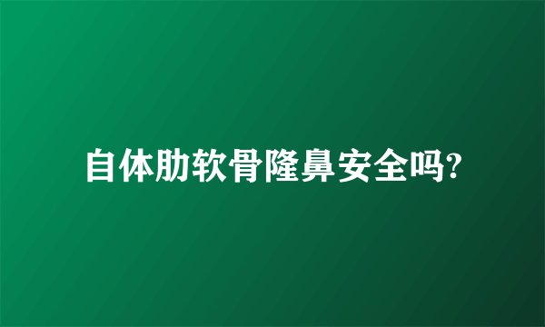 自体肋软骨隆鼻安全吗?