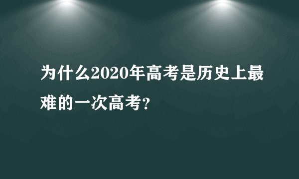 为什么2020年高考是历史上最难的一次高考？