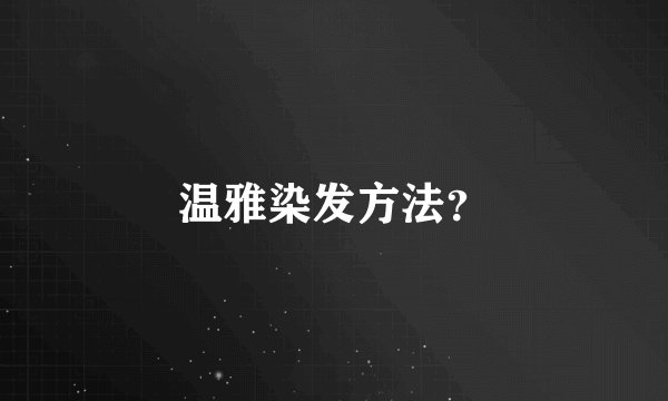 温雅染发方法？