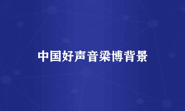 中国好声音梁博背景