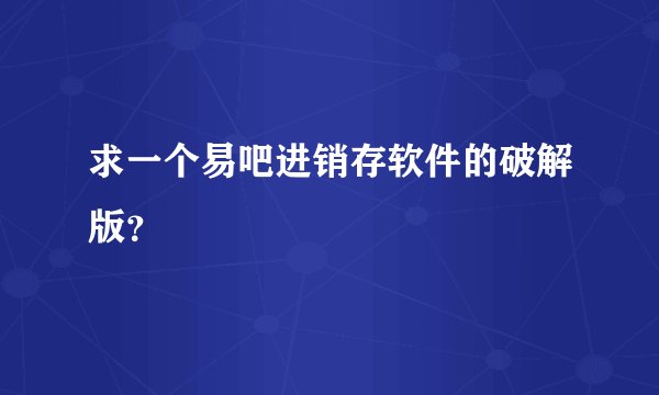 求一个易吧进销存软件的破解版？