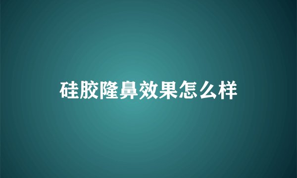 硅胶隆鼻效果怎么样