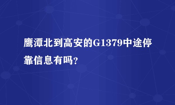 鹰潭北到高安的G1379中途停靠信息有吗？