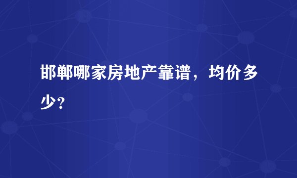 邯郸哪家房地产靠谱，均价多少？