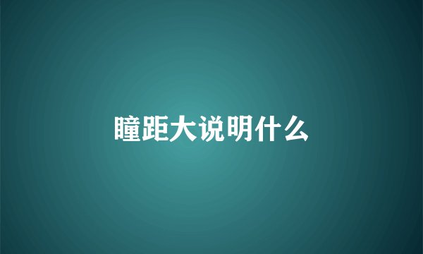 瞳距大说明什么