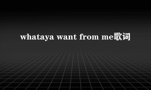 whataya want from me歌词