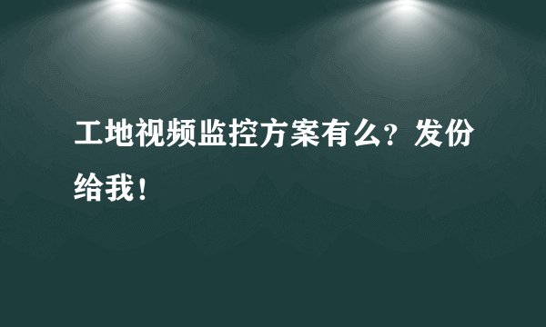 工地视频监控方案有么？发份给我！