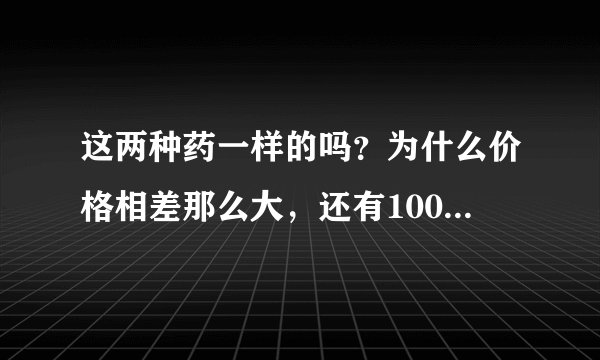 这两种药一样的吗？为什么价格相差那么大，还有1000多的呢