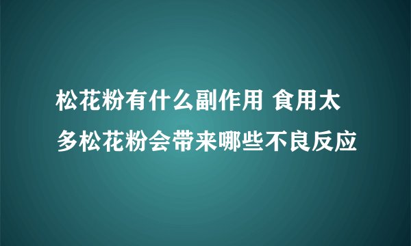松花粉有什么副作用 食用太多松花粉会带来哪些不良反应