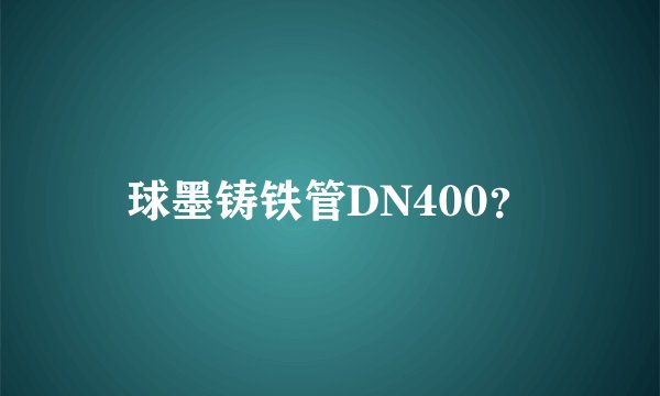 球墨铸铁管DN400？