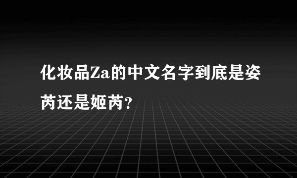 化妆品Za的中文名字到底是姿芮还是姬芮？