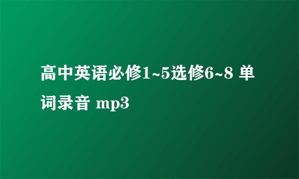高中英语必修1~5选修6~8 单词录音 mp3