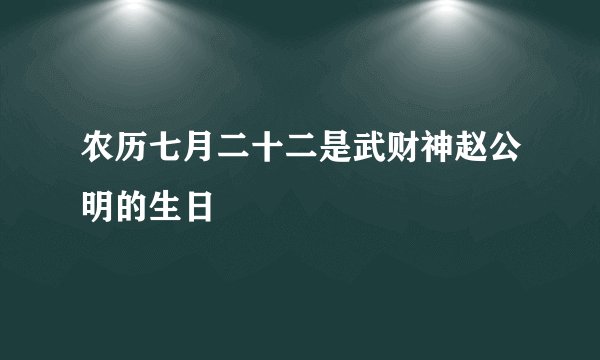 农历七月二十二是武财神赵公明的生日