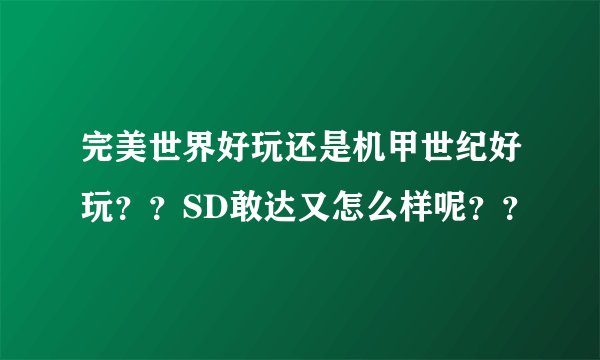 完美世界好玩还是机甲世纪好玩？？SD敢达又怎么样呢？？