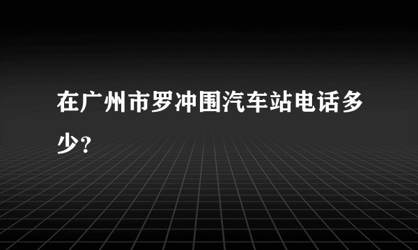 在广州市罗冲围汽车站电话多少？
