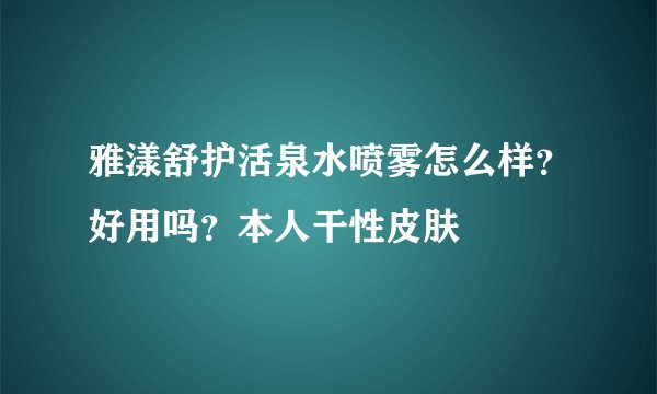雅漾舒护活泉水喷雾怎么样？好用吗？本人干性皮肤