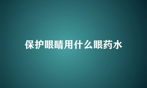保护眼睛用什么眼药水