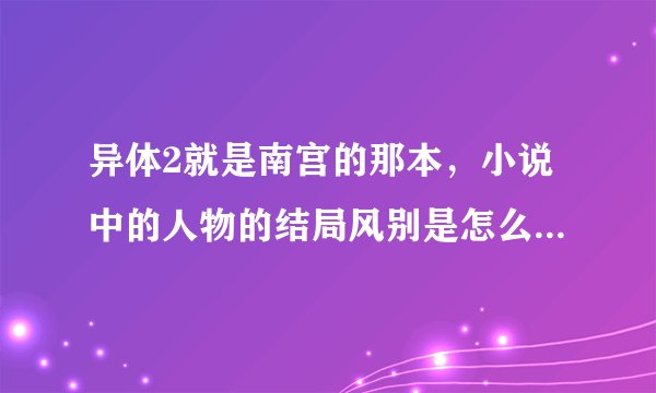 异体2就是南宫的那本，小说中的人物的结局风别是怎么样的，风忍，风叶，风惢，还有