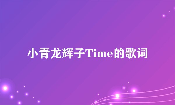 小青龙辉子Time的歌词