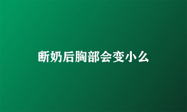 断奶后胸部会变小么