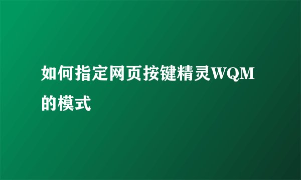 如何指定网页按键精灵WQM的模式