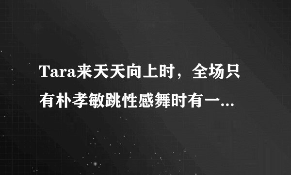Tara来天天向上时，全场只有朴孝敏跳性感舞时有一点的歌，这首歌叫什么？