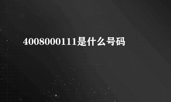 4008000111是什么号码