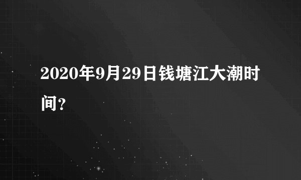 2020年9月29日钱塘江大潮时间？