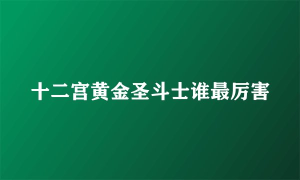 十二宫黄金圣斗士谁最厉害