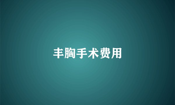 丰胸手术费用