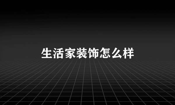 生活家装饰怎么样