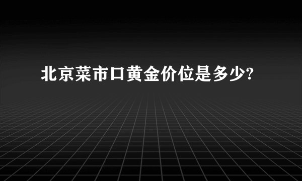 北京菜市口黄金价位是多少?