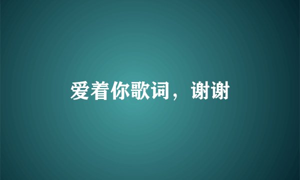爱着你歌词，谢谢