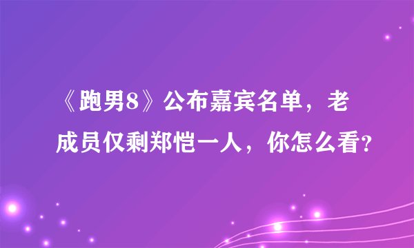 《跑男8》公布嘉宾名单，老成员仅剩郑恺一人，你怎么看？