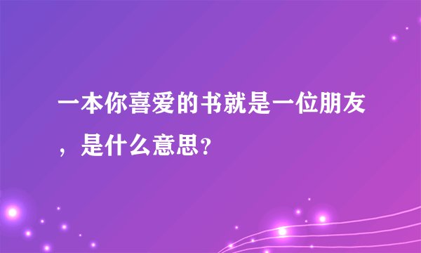 一本你喜爱的书就是一位朋友，是什么意思？