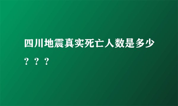 四川地震真实死亡人数是多少？？？