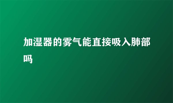 加湿器的雾气能直接吸入肺部吗